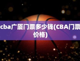 cba广厦门票多少钱(CBA门票价格)