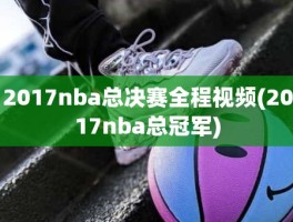 2017nba总决赛全程视频(2017nba总冠军)