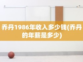 乔丹1986年收入多少钱(乔丹的年薪是多少)