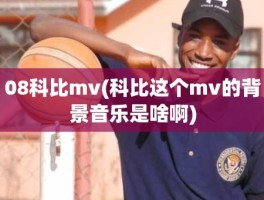 08科比mv(科比这个mv的背景音乐是啥啊)