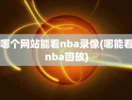 哪个网站能看nba录像(哪能看nba回放)