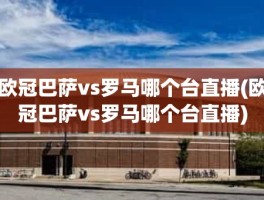 欧冠巴萨vs罗马哪个台直播(欧冠巴萨vs罗马哪个台直播)