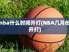 nba什么时间开打(NBA几月份开打)