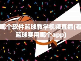 哪个软件篮球教学视频直播(看篮球赛用哪个app)