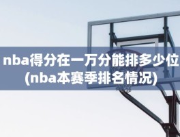 nba得分在一万分能排多少位(nba本赛季排名情况)