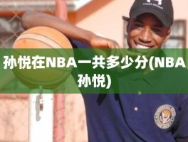 孙悦在NBA一共多少分(NBA孙悦)