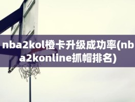 nba2kol橙卡升级成功率(nba2konline抓帽排名)