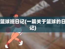 篮球班日记(一篇关于篮球的日记)