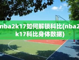 nba2k17如何解锁科比(nba2k17科比身体数据)