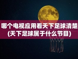 哪个电视应用看天下足球清楚(天下足球属于什么节目)