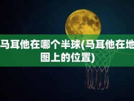 马耳他在哪个半球(马耳他在地图上的位置)