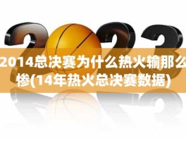 2014总决赛为什么热火输那么惨(14年热火总决赛数据)