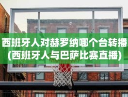 西班牙人对赫罗纳哪个台转播(西班牙人与巴萨比赛直播)