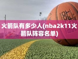 火箭队有多少人(nba2k11火箭队阵容名单)