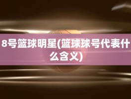 8号篮球明星(篮球球号代表什么含义)
