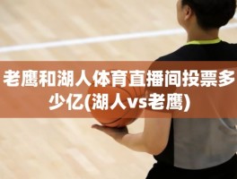 老鹰和湖人体育直播间投票多少亿(湖人vs老鹰)