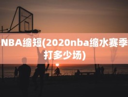 NBA缩短(2020nba缩水赛季打多少场)