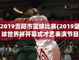 2019贵阳市篮球比赛(2019篮球世界杯开幕式才艺表演节目单)