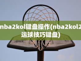 nba2kol键盘操作(nba2kol2运球技巧键盘)