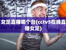 女足直播哪个台(cctv5在线直播女足)