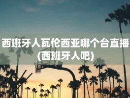 西班牙人瓦伦西亚哪个台直播(西班牙人吧)