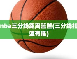 nba三分线距离篮筐(三分线扣篮有谁)