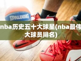 nba历史五十大球星(nba最伟大球员排名)