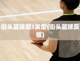 街头篮球超3发型(街头篮球反板)