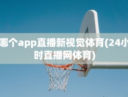 哪个app直播新视觉体育(24小时直播网体育)
