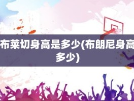 布莱切身高是多少(布朗尼身高多少)