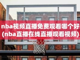 nba视频直播免费观看哪个好(nba直播在线直播观看视频)