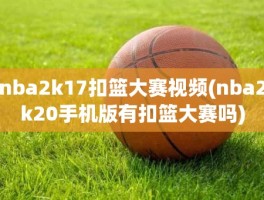 nba2k17扣篮大赛视频(nba2k20手机版有扣篮大赛吗)