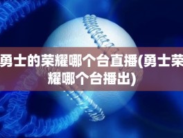 勇士的荣耀哪个台直播(勇士荣耀哪个台播出)