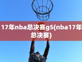 17年nba总决赛g5(nba17年总决赛)