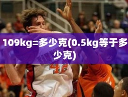 109kg=多少克(0.5kg等于多少克)