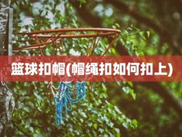 篮球扣帽(帽绳扣如何扣上)