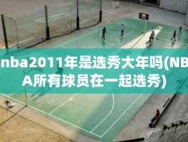 nba2011年是选秀大年吗(NBA所有球员在一起选秀)