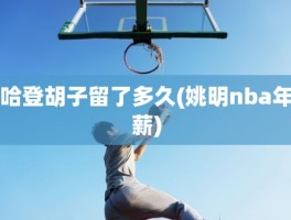 哈登胡子留了多久(姚明nba年薪)