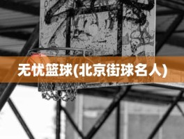 无忧篮球(北京街球名人)