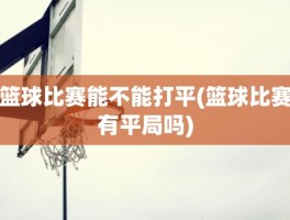 篮球比赛能不能打平(篮球比赛有平局吗)