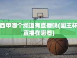 西甲哪个频道有直播吗(国王杯直播在哪看)