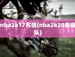 nba2k17名宿(nba2k20名宿队)