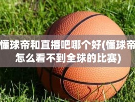 懂球帝和直播吧哪个好(懂球帝怎么看不到全球的比赛)