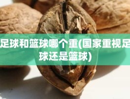 足球和篮球哪个重(国家重视足球还是篮球)