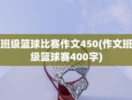 班级篮球比赛作文450(作文班级篮球赛400字)