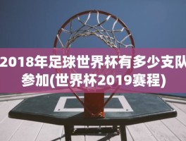 2018年足球世界杯有多少支队参加(世界杯2019赛程)