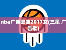 nba广告歌曲2017女(三星 广告歌)