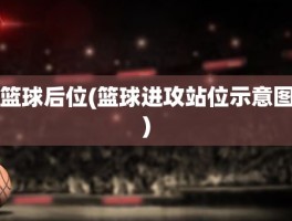 篮球后位(篮球进攻站位示意图)