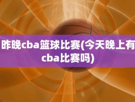 昨晚cba篮球比赛(今天晚上有cba比赛吗)