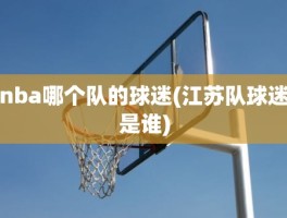 nba哪个队的球迷(江苏队球迷是谁)